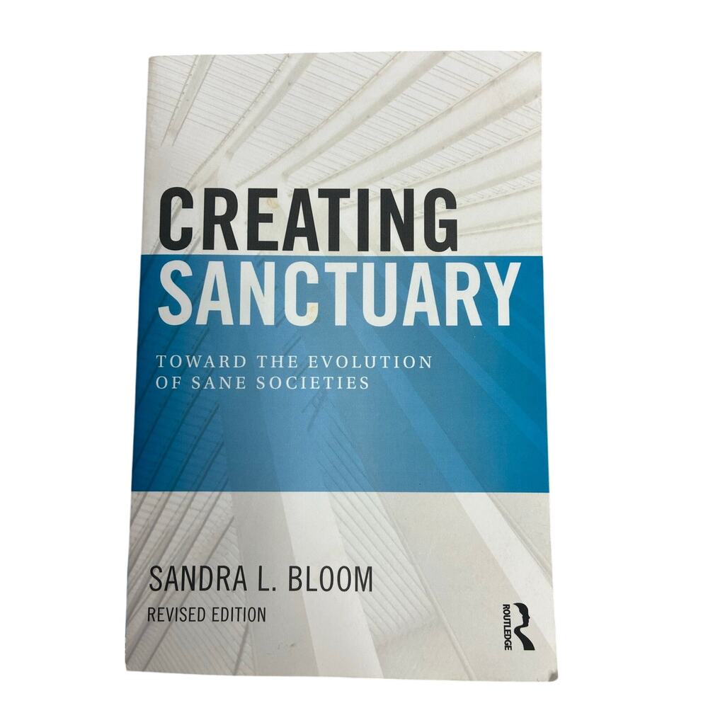 Creating Sanctuary: Toward the Evolution of Sane Societies by Sandra L Bloom PB